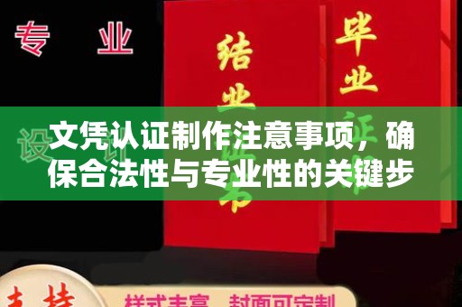 张家界文凭认证制作注意事项，确保合法性与专业性的关键步骤