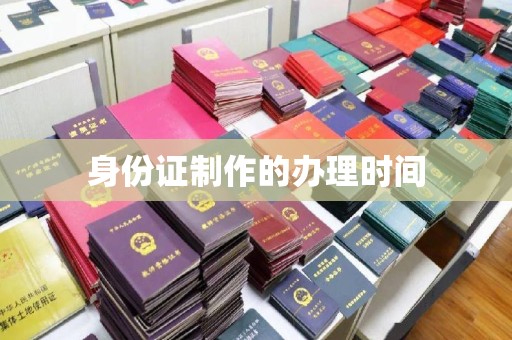 张家界身份证制作的办理时间