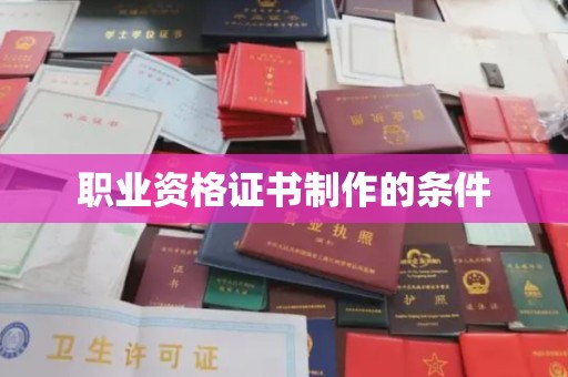 张家界职业资格证书制作的条件