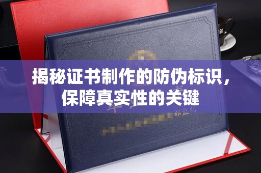 张家界揭秘证书制作的防伪标识，保障真实性的关键