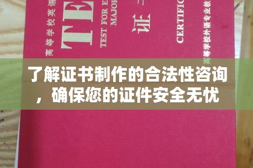 张家界了解证书制作的合法性咨询，确保您的证件安全无忧