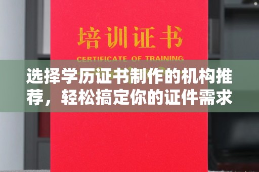 张家界选择学历证书制作的机构推荐，轻松搞定你的证件需求