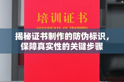 张家界揭秘证书制作的防伪标识，保障真实性的关键步骤