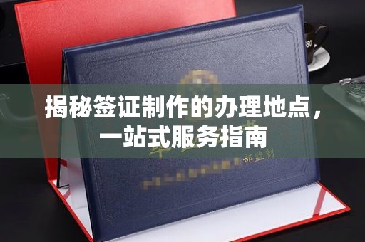 张家界揭秘签证制作的办理地点，一站式服务指南