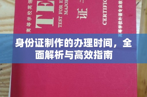 张家界身份证制作的办理时间，全面解析与高效指南
