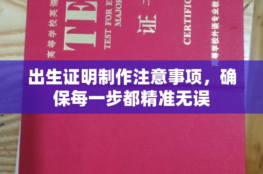 张家界出生证明制作注意事项，确保每一步都精准无误