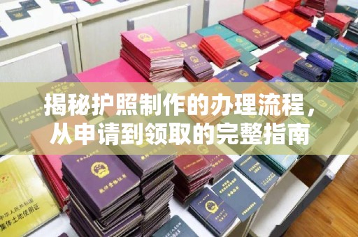 张家界揭秘护照制作的办理流程，从申请到领取的完整指南