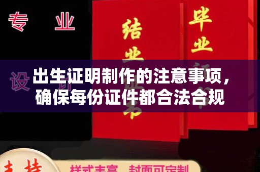 张家界出生证明制作的注意事项，确保每份证件都合法合规