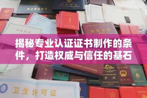 张家界揭秘专业认证证书制作的条件，打造权威与信任的基石