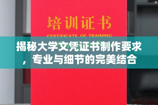 张家界揭秘大学文凭证书制作要求，专业与细节的完美结合