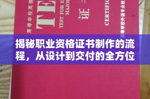 张家界揭秘职业资格证书制作的流程，从设计到交付的全方位解析
