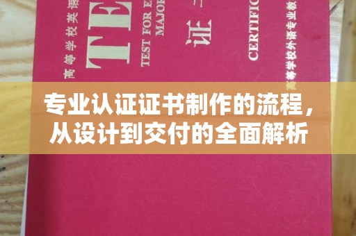 张家界专业认证证书制作的流程，从设计到交付的全面解析