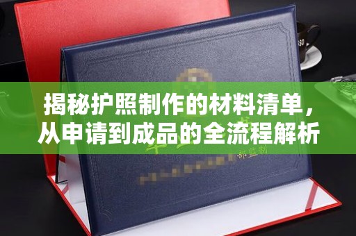 张家界揭秘护照制作的材料清单，从申请到成品的全流程解析