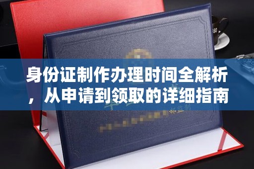 张家界身份证制作办理时间全解析，从申请到领取的详细指南