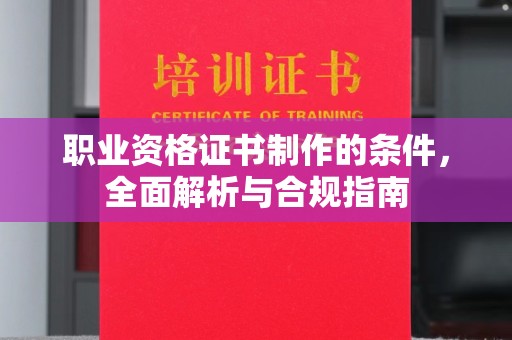 张家界职业资格证书制作的条件，全面解析与合规指南