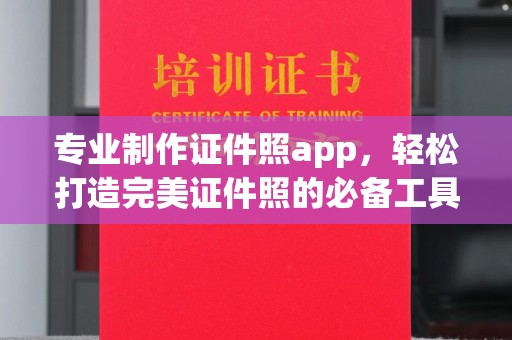 张家界专业制作证件照app，轻松打造完美证件照的必备工具