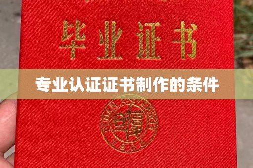 张家界专业认证证书制作的条件