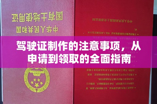 张家界驾驶证制作的注意事项，从申请到领取的全面指南