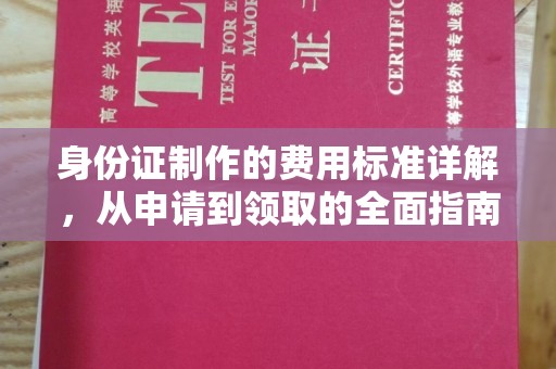 张家界身份证制作的费用标准详解，从申请到领取的全面指南