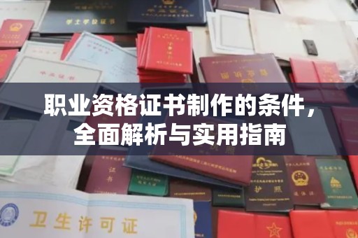 张家界职业资格证书制作的条件，全面解析与实用指南