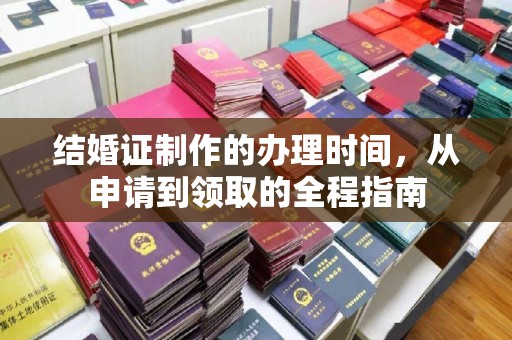 张家界结婚证制作的办理时间，从申请到领取的全程指南