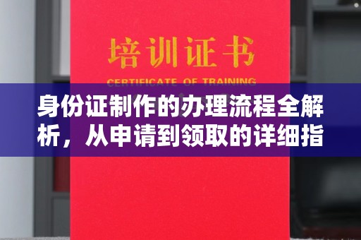 张家界身份证制作的办理流程全解析，从申请到领取的详细指南