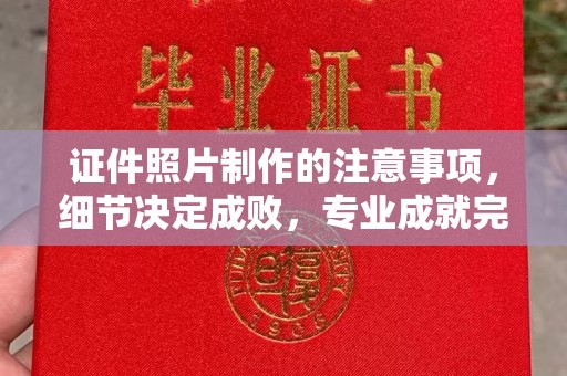 张家界证件照片制作的注意事项，细节决定成败，专业成就完美